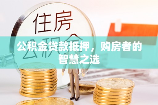 易门公积金贷款抵押，购房者的智慧之选
