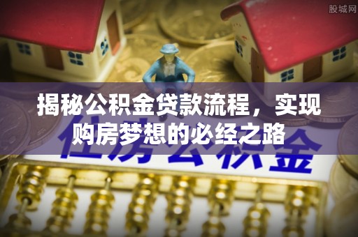 易门揭秘公积金贷款流程，实现购房梦想的必经之路