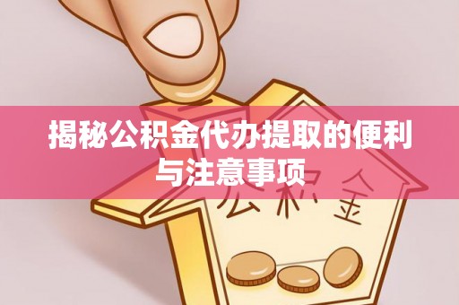 易门揭秘公积金代办提取的便利与注意事项