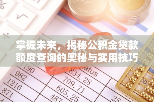 易门掌握未来，揭秘公积金贷款额度查询的奥秘与实用技巧