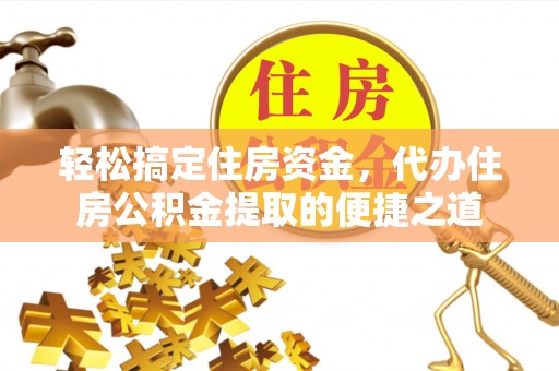 易门轻松搞定住房资金，代办住房公积金提取的便捷之道