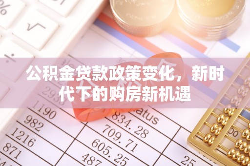 易门公积金贷款政策变化，新时代下的购房新机遇