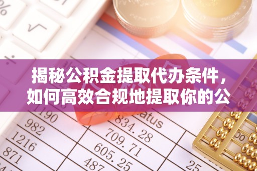 易门揭秘公积金提取代办条件，如何高效合规地提取你的公积金