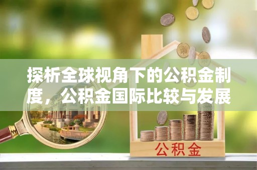 易门探析全球视角下的公积金制度，公积金国际比较与发展趋势