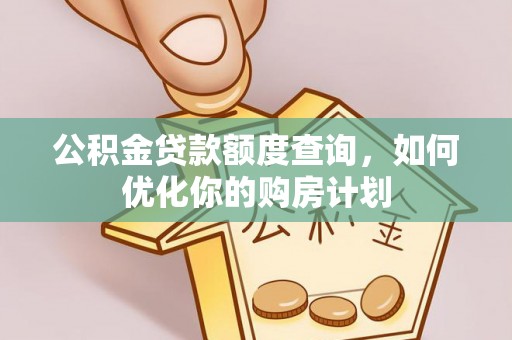 易门公积金贷款额度查询，如何优化你的购房计划