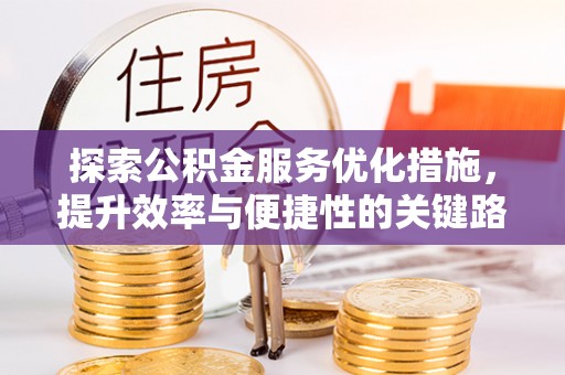 易门探索公积金服务优化措施，提升效率与便捷性的关键路径