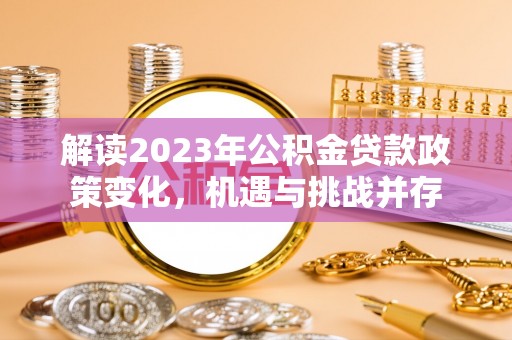 易门解读2023年公积金贷款政策变化，机遇与挑战并存