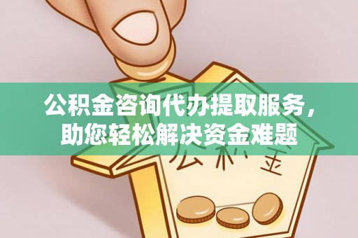 易门公积金咨询代办提取服务，助您轻松解决资金难题