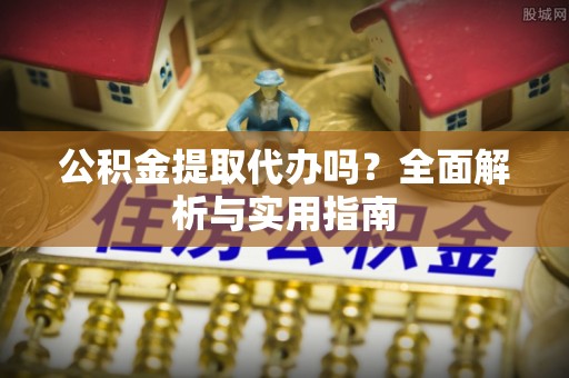 易门公积金提取代办吗？全面解析与实用指南