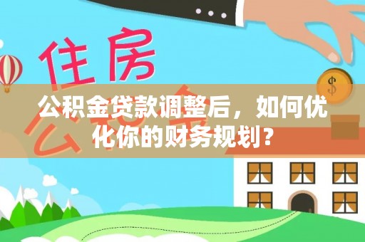 易门公积金贷款调整后，如何优化你的财务规划？