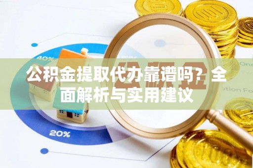易门公积金提取代办靠谱吗？全面解析与实用建议