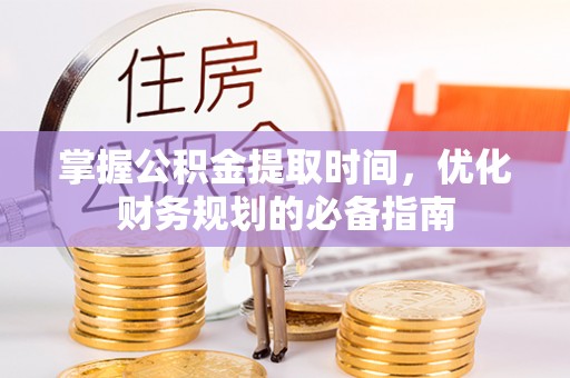 易门掌握公积金提取时间，优化财务规划的必备指南