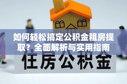 易门如何轻松搞定公积金租房提取？全面解析与实用指南