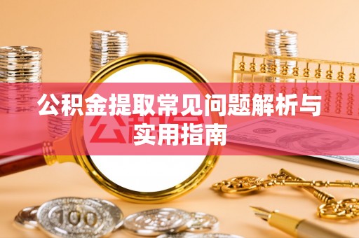 易门公积金提取常见问题解析与实用指南