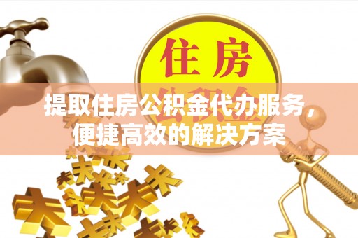 易门提取住房公积金代办服务，便捷高效的解决方案