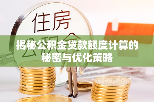 易门揭秘公积金贷款额度计算的秘密与优化策略