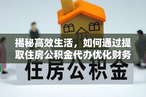 易门揭秘高效生活，如何通过提取住房公积金代办优化财务管理