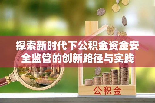 易门探索新时代下公积金资金安全监管的创新路径与实践
