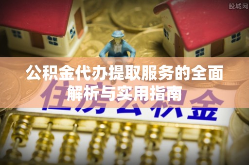易门公积金代办提取服务的全面解析与实用指南