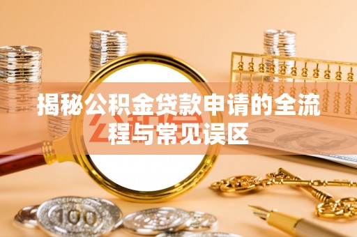 易门揭秘公积金贷款申请的全流程与常见误区