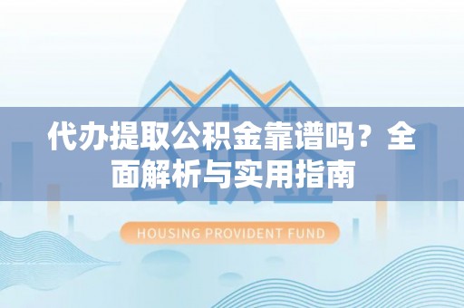 易门代办提取公积金靠谱吗？全面解析与实用指南