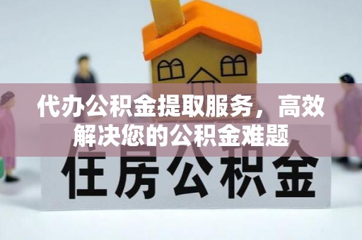 易门代办公积金提取服务，高效解决您的公积金难题