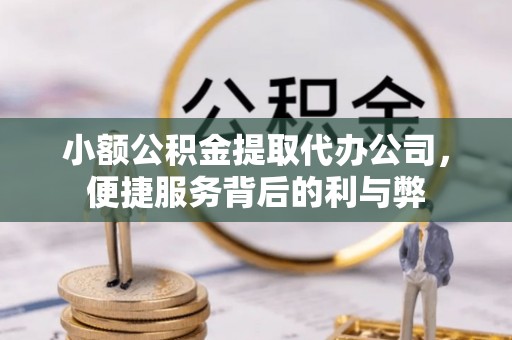 易门小额公积金提取代办公司，便捷服务背后的利与弊