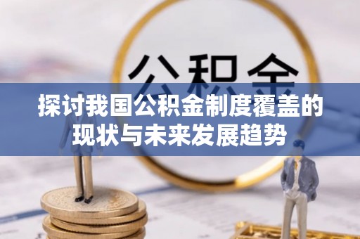 易门探讨我国公积金制度覆盖的现状与未来发展趋势