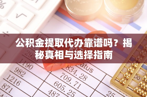 易门公积金提取代办靠谱吗？揭秘真相与选择指南