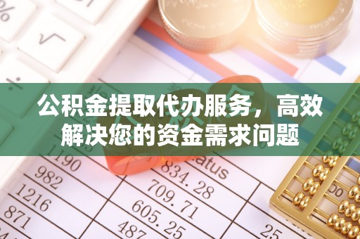 易门公积金提取代办服务，高效解决您的资金需求问题