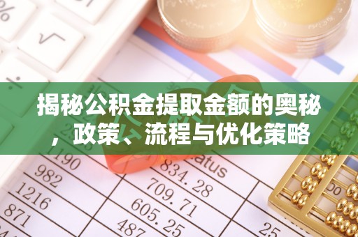 易门揭秘公积金提取金额的奥秘，政策、流程与优化策略