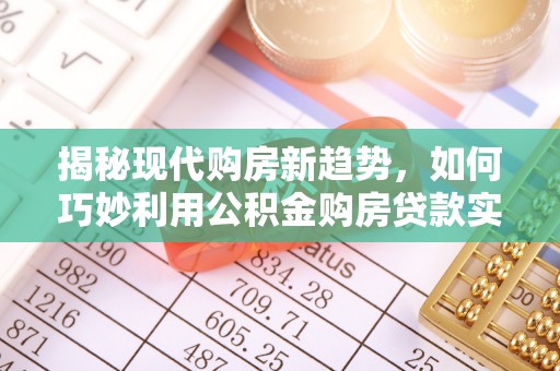 易门揭秘现代购房新趋势，如何巧妙利用公积金购房贷款实现梦想家园