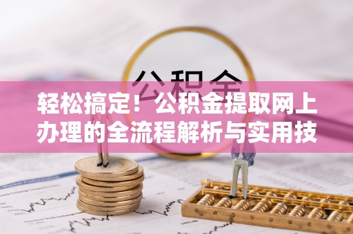 易门轻松搞定！公积金提取网上办理的全流程解析与实用技巧
