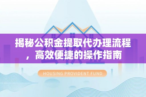 易门揭秘公积金提取代办理流程，高效便捷的操作指南