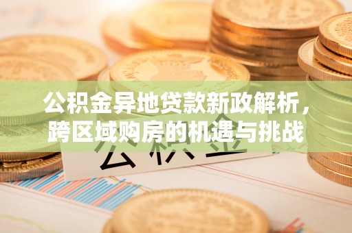 易门公积金异地贷款新政解析，跨区域购房的机遇与挑战