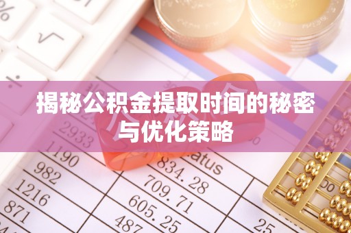 易门揭秘公积金提取时间的秘密与优化策略
