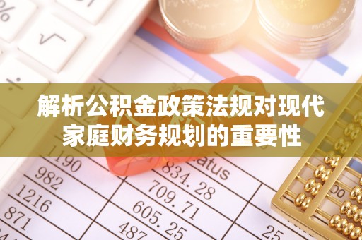 易门解析公积金政策法规对现代家庭财务规划的重要性