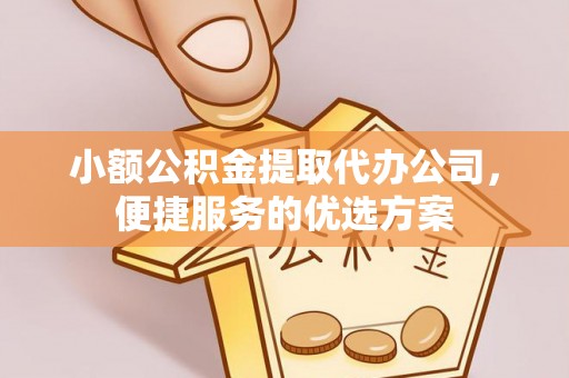 易门小额公积金提取代办公司，便捷服务的优选方案