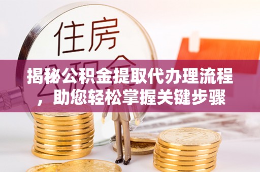 易门揭秘公积金提取代办理流程，助您轻松掌握关键步骤