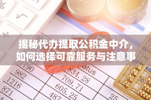 易门揭秘代办提取公积金中介，如何选择可靠服务与注意事项