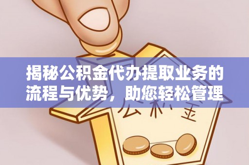 易门揭秘公积金代办提取业务的流程与优势，助您轻松管理财务