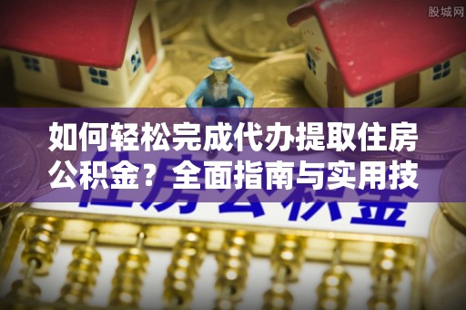 易门如何轻松完成代办提取住房公积金？全面指南与实用技巧