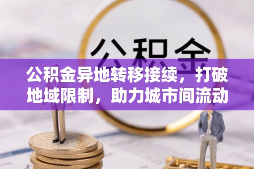 易门公积金异地转移接续，打破地域限制，助力城市间流动新趋势