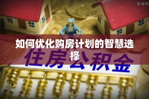 易门如何优化购房计划的智慧选择