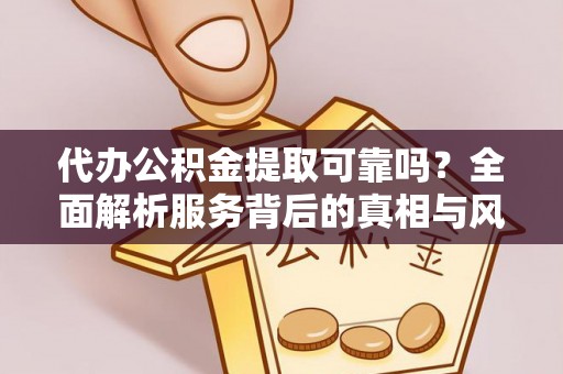 易门代办公积金提取可靠吗？全面解析服务背后的真相与风险
