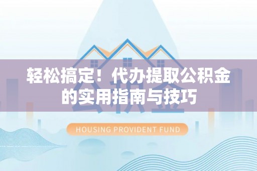 易门轻松搞定！代办提取公积金的实用指南与技巧