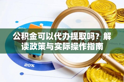 易门公积金可以代办提取吗？解读政策与实际操作指南