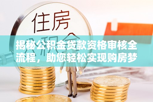 易门揭秘公积金贷款资格审核全流程，助您轻松实现购房梦想