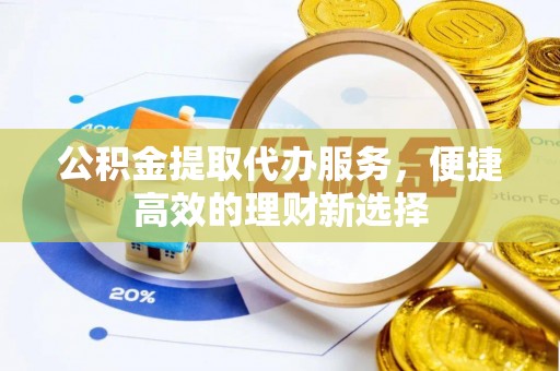 易门公积金提取代办服务，便捷高效的理财新选择