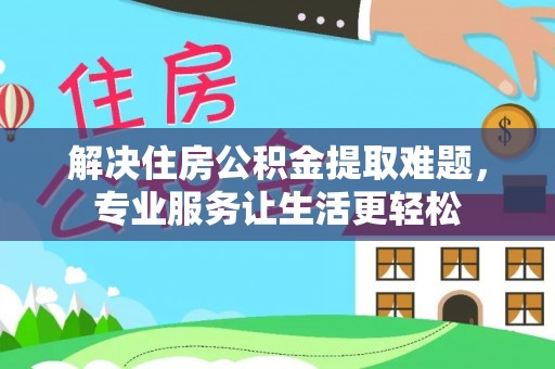 易门解决住房公积金提取难题，专业服务让生活更轻松